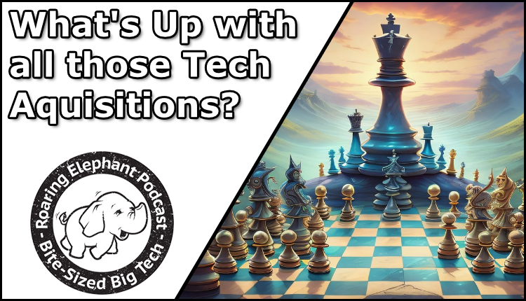 Episode 409 – What’s Up with Tech Acquisitions